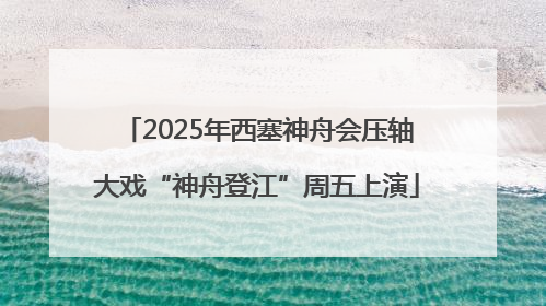 2025年西塞神舟会压轴大戏“神舟登江”周五上演