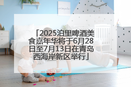 2025泊里啤酒美食嘉年华将于6月28日至7月13日在青岛西海岸新区举行