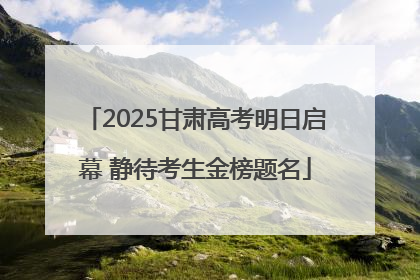 2025甘肃高考明日启幕 静待考生金榜题名