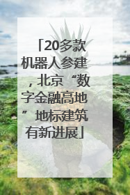 20多款机器人参建，北京“数字金融高地”地标建筑有新进展