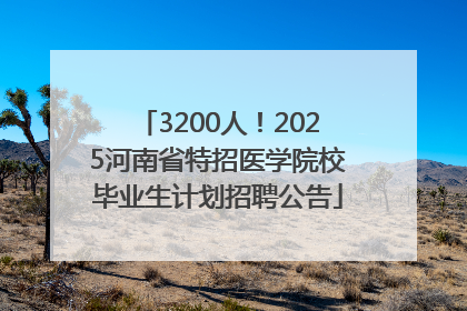 3200人！2025河南省特招医学院校毕业生计划招聘公告