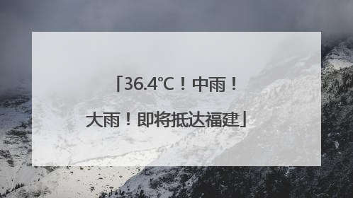 36.4℃！中雨！大雨！即将抵达福建