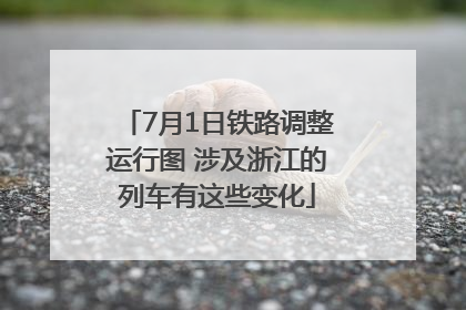 7月1日铁路调整运行图 涉及浙江的列车有这些变化