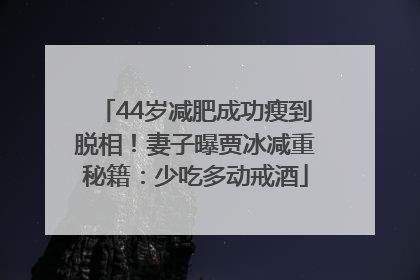 44岁减肥成功瘦到脱相！妻子曝贾冰减重秘籍：少吃多动戒酒