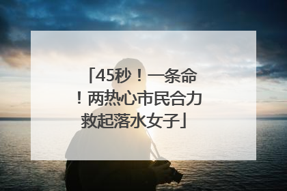45秒！一条命！两热心市民合力救起落水女子