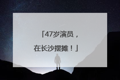 47岁演员，在长沙摆摊！