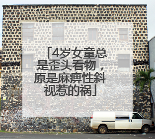 4岁女童总是歪头看物，原是麻痹性斜视惹的祸