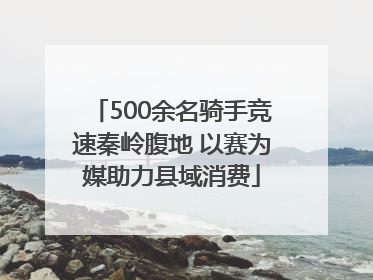 500余名骑手竞速秦岭腹地 以赛为媒助力县域消费