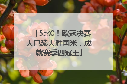 5比0！欧冠决赛大巴黎大胜国米，成就赛季四冠王