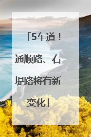 5车道！通顺路、右堤路将有新变化