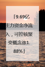 9.69亿主力资金净流入，可控核聚变概念涨1.88%