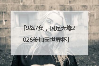 9战7负，国足无缘2026美加墨世界杯