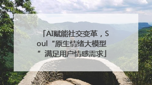AI赋能社交变革，Soul“原生情绪大模型”满足用户情感需求