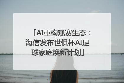 AI重构观赛生态：海信发布世俱杯AI足球家庭焕新计划