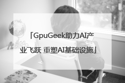 GpuGeek助力AI产业飞跃 重塑AI基础设施