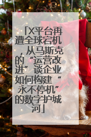 X平台再遭全球宕机，从马斯克的“运营改进”谈企业如何构建“永不停机”的数字护城河